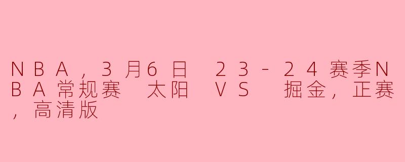 NBA，3月6日 23-24赛季NBA常规赛 太阳 VS 掘金，正赛，高清版